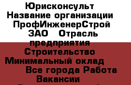 Юрисконсульт › Название организации ­ ПрофИнженерСтрой, ЗАО › Отрасль предприятия ­ Строительство › Минимальный оклад ­ 40 000 - Все города Работа » Вакансии   . Белгородская обл.